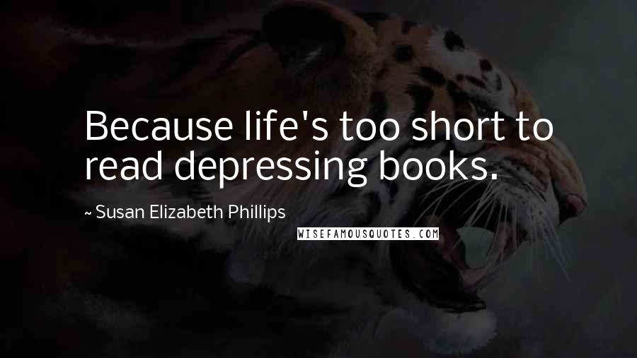 Susan Elizabeth Phillips Quotes: Because life's too short to read depressing books.