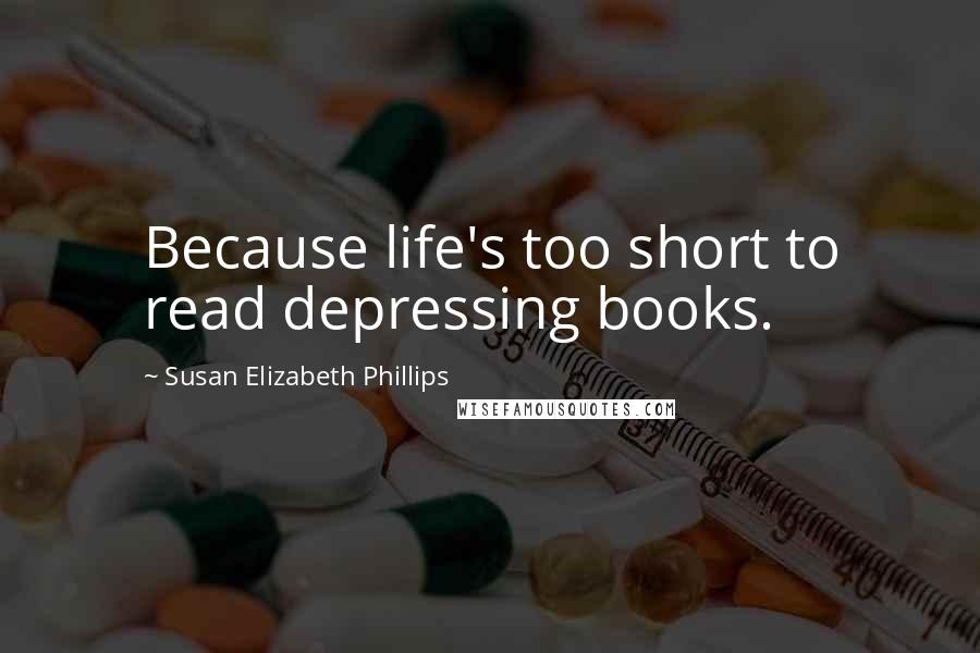 Susan Elizabeth Phillips Quotes: Because life's too short to read depressing books.