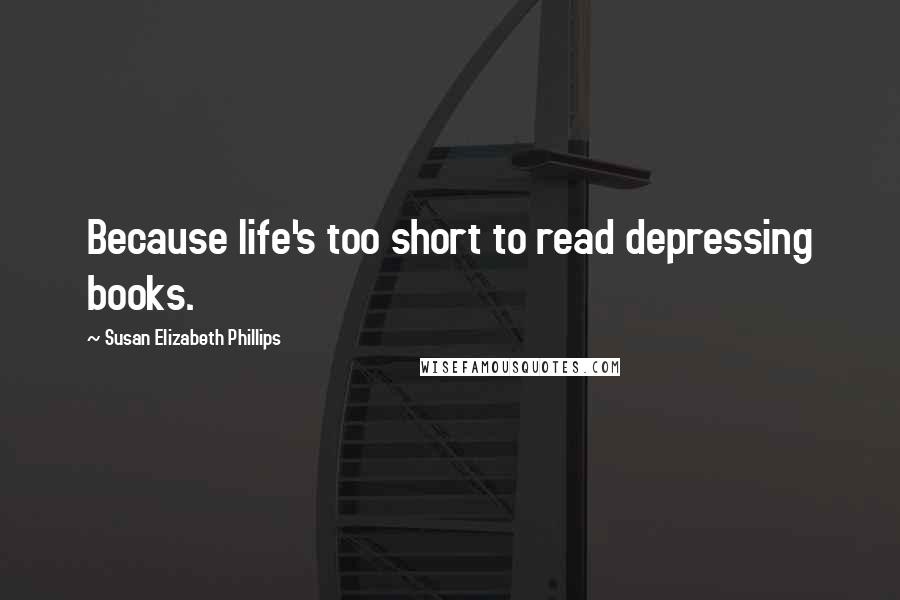 Susan Elizabeth Phillips Quotes: Because life's too short to read depressing books.