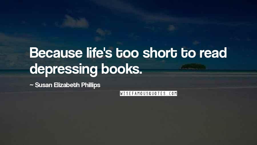 Susan Elizabeth Phillips Quotes: Because life's too short to read depressing books.