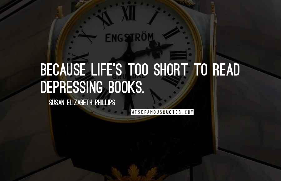 Susan Elizabeth Phillips Quotes: Because life's too short to read depressing books.