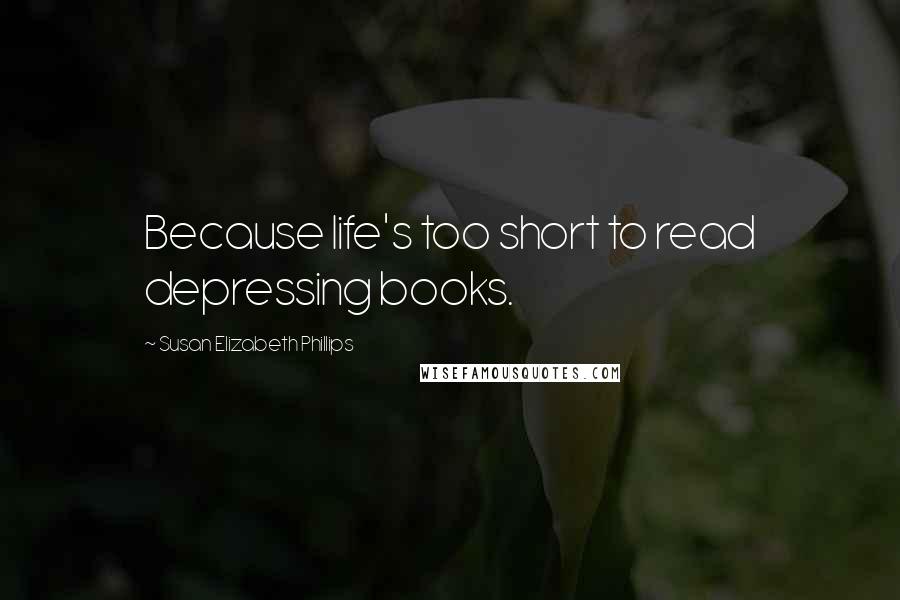 Susan Elizabeth Phillips Quotes: Because life's too short to read depressing books.