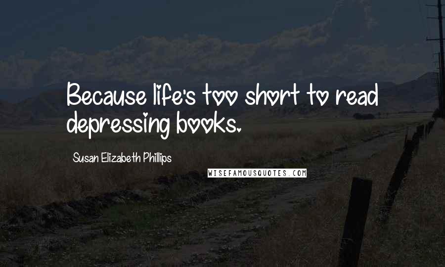 Susan Elizabeth Phillips Quotes: Because life's too short to read depressing books.