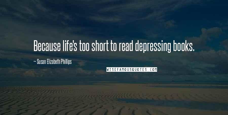 Susan Elizabeth Phillips Quotes: Because life's too short to read depressing books.