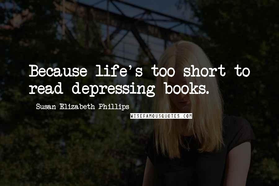 Susan Elizabeth Phillips Quotes: Because life's too short to read depressing books.