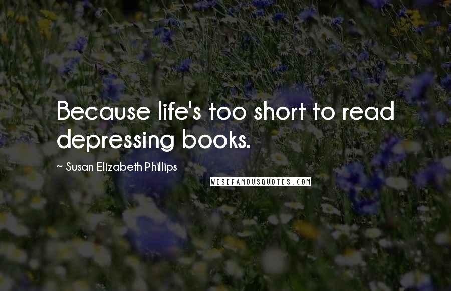 Susan Elizabeth Phillips Quotes: Because life's too short to read depressing books.