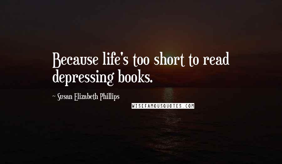 Susan Elizabeth Phillips Quotes: Because life's too short to read depressing books.