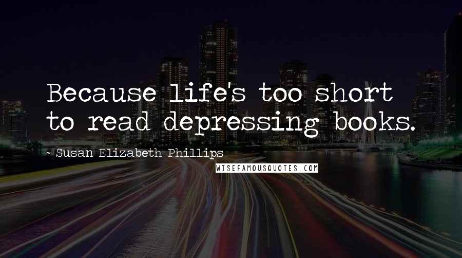 Susan Elizabeth Phillips Quotes: Because life's too short to read depressing books.