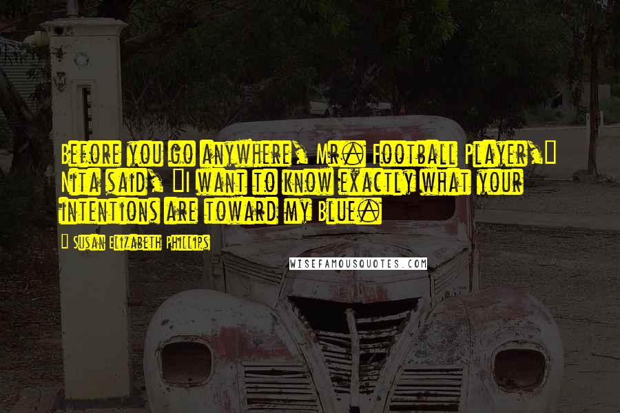 Susan Elizabeth Phillips Quotes: Before you go anywhere, Mr. Football Player," Nita said, "I want to know exactly what your intentions are toward my Blue.