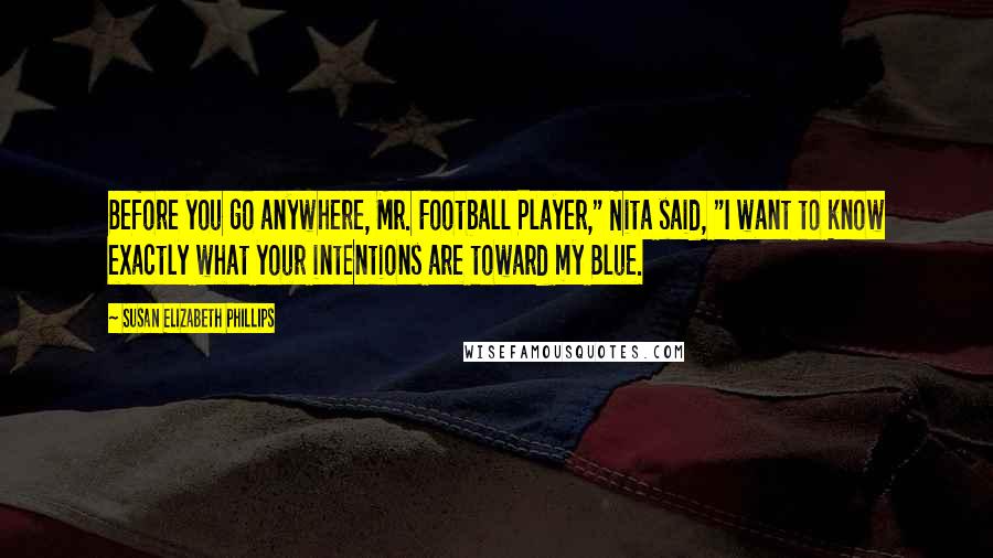 Susan Elizabeth Phillips Quotes: Before you go anywhere, Mr. Football Player," Nita said, "I want to know exactly what your intentions are toward my Blue.