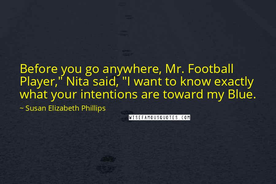 Susan Elizabeth Phillips Quotes: Before you go anywhere, Mr. Football Player," Nita said, "I want to know exactly what your intentions are toward my Blue.