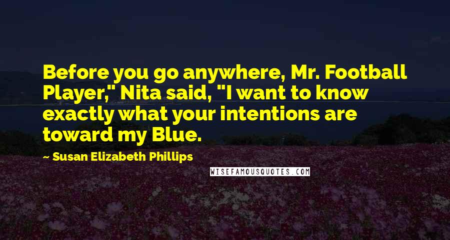 Susan Elizabeth Phillips Quotes: Before you go anywhere, Mr. Football Player," Nita said, "I want to know exactly what your intentions are toward my Blue.