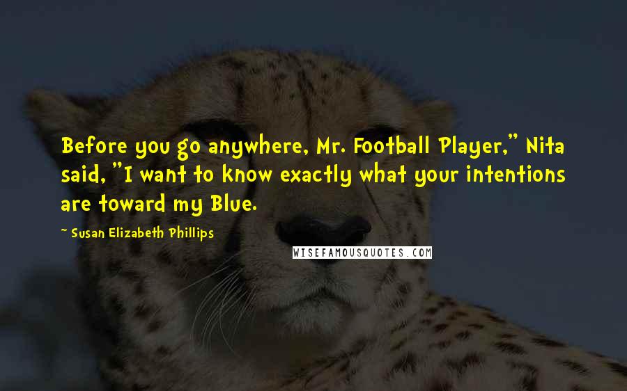 Susan Elizabeth Phillips Quotes: Before you go anywhere, Mr. Football Player," Nita said, "I want to know exactly what your intentions are toward my Blue.