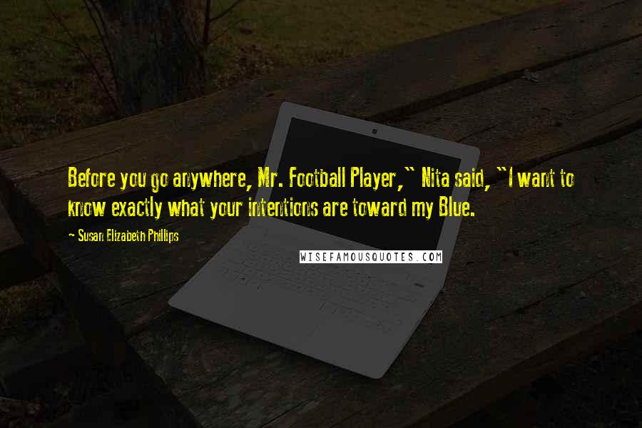 Susan Elizabeth Phillips Quotes: Before you go anywhere, Mr. Football Player," Nita said, "I want to know exactly what your intentions are toward my Blue.