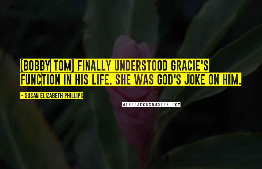 Susan Elizabeth Phillips Quotes: [Bobby Tom] finally understood Gracie's function in his life. She was God's joke on him.