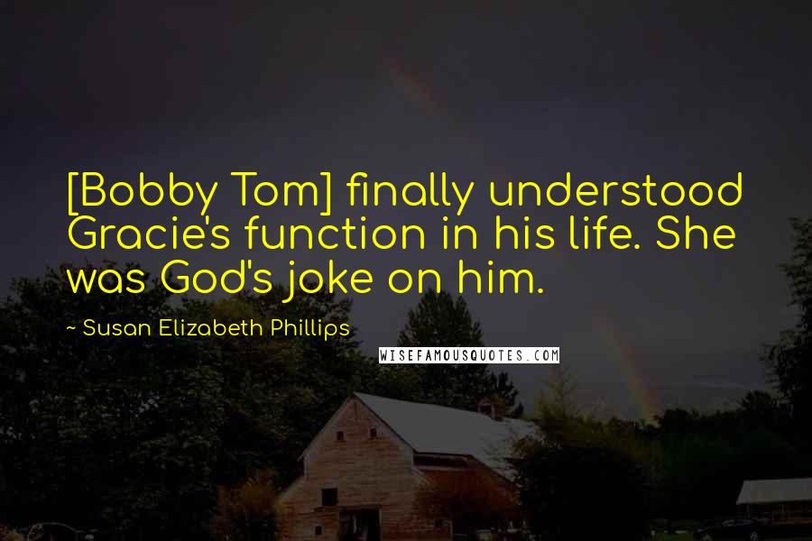 Susan Elizabeth Phillips Quotes: [Bobby Tom] finally understood Gracie's function in his life. She was God's joke on him.