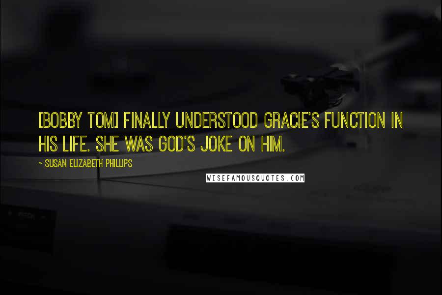 Susan Elizabeth Phillips Quotes: [Bobby Tom] finally understood Gracie's function in his life. She was God's joke on him.