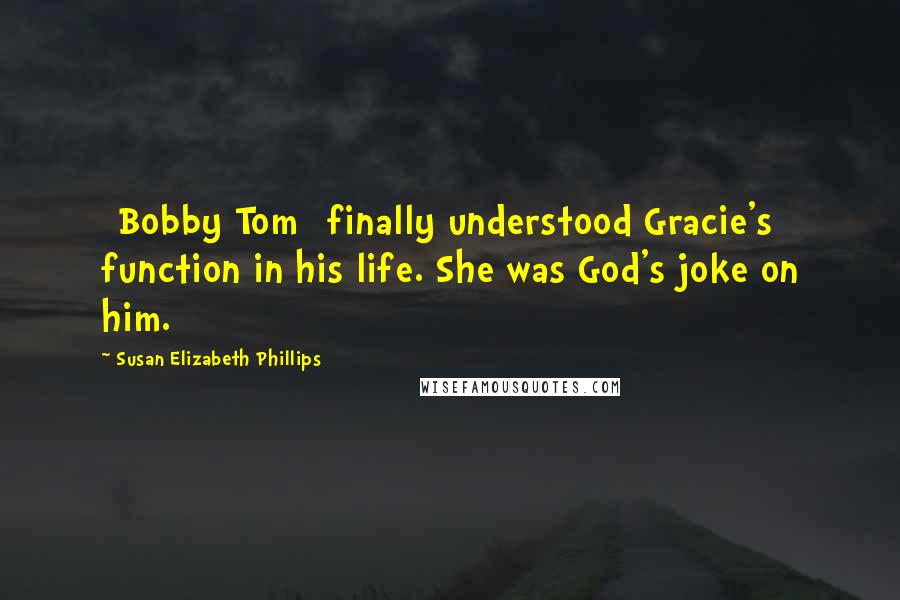 Susan Elizabeth Phillips Quotes: [Bobby Tom] finally understood Gracie's function in his life. She was God's joke on him.