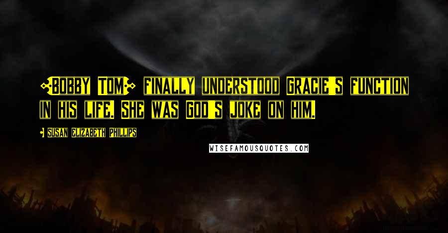 Susan Elizabeth Phillips Quotes: [Bobby Tom] finally understood Gracie's function in his life. She was God's joke on him.