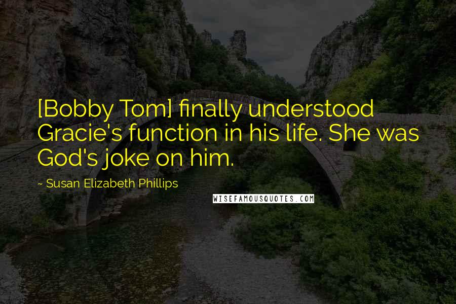 Susan Elizabeth Phillips Quotes: [Bobby Tom] finally understood Gracie's function in his life. She was God's joke on him.