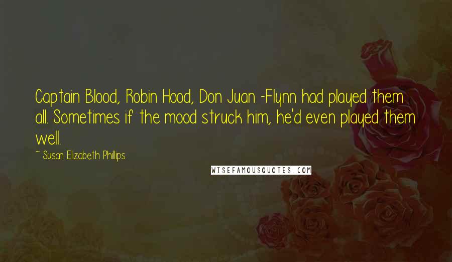 Susan Elizabeth Phillips Quotes: Captain Blood, Robin Hood, Don Juan -Flynn had played them all. Sometimes if the mood struck him, he'd even played them well.