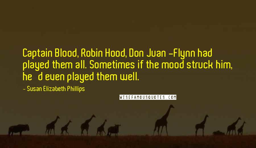 Susan Elizabeth Phillips Quotes: Captain Blood, Robin Hood, Don Juan -Flynn had played them all. Sometimes if the mood struck him, he'd even played them well.