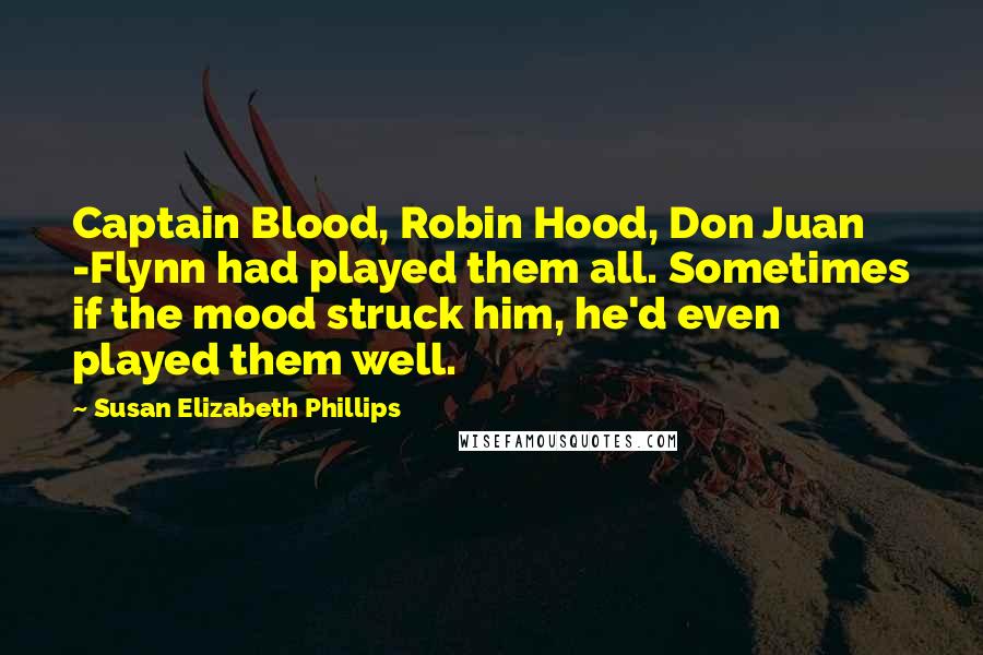 Susan Elizabeth Phillips Quotes: Captain Blood, Robin Hood, Don Juan -Flynn had played them all. Sometimes if the mood struck him, he'd even played them well.