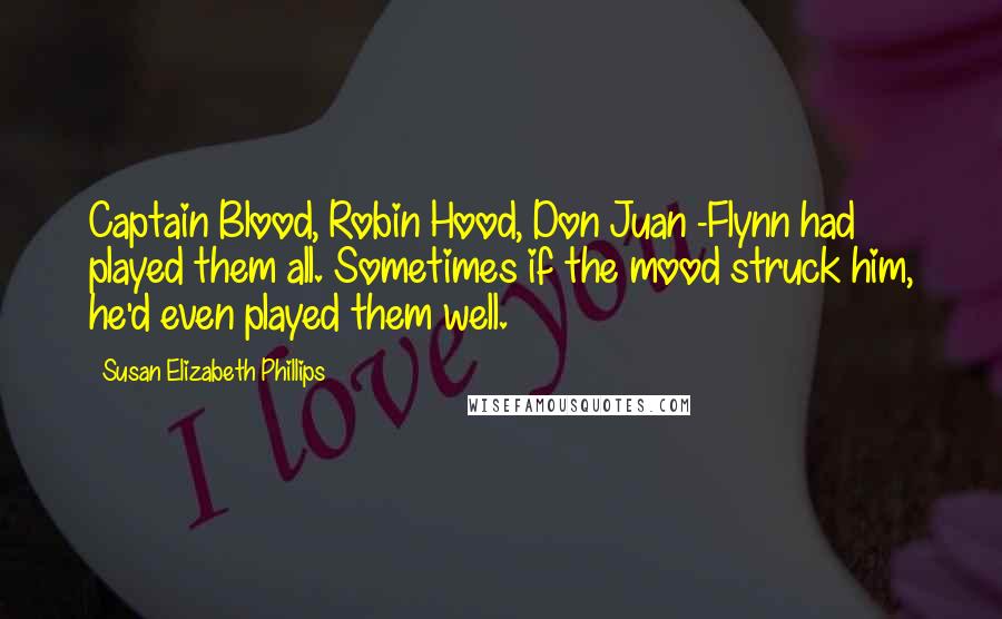 Susan Elizabeth Phillips Quotes: Captain Blood, Robin Hood, Don Juan -Flynn had played them all. Sometimes if the mood struck him, he'd even played them well.