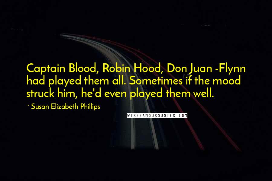 Susan Elizabeth Phillips Quotes: Captain Blood, Robin Hood, Don Juan -Flynn had played them all. Sometimes if the mood struck him, he'd even played them well.