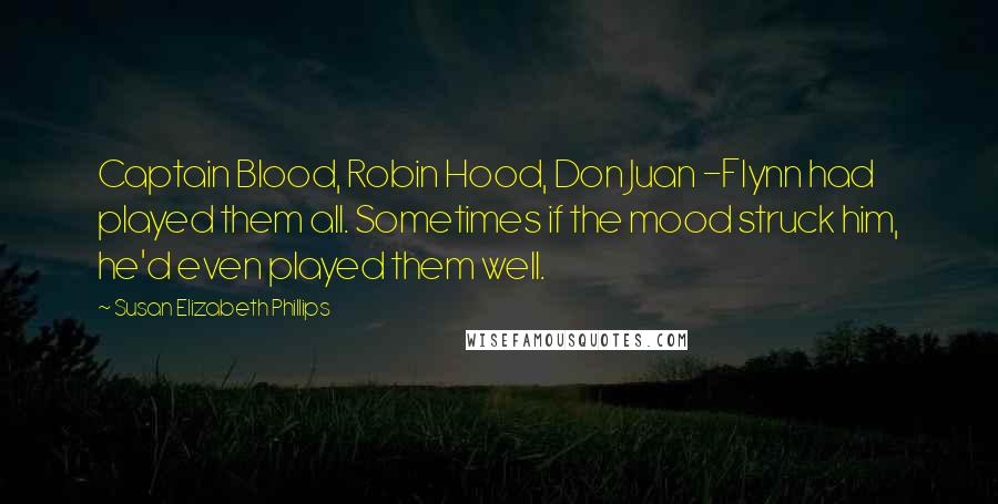 Susan Elizabeth Phillips Quotes: Captain Blood, Robin Hood, Don Juan -Flynn had played them all. Sometimes if the mood struck him, he'd even played them well.