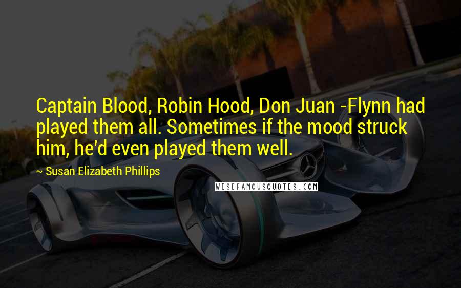 Susan Elizabeth Phillips Quotes: Captain Blood, Robin Hood, Don Juan -Flynn had played them all. Sometimes if the mood struck him, he'd even played them well.
