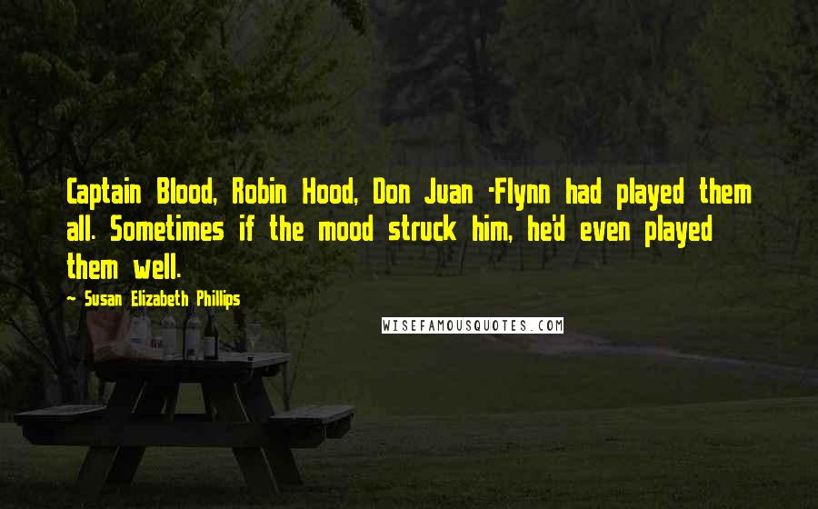 Susan Elizabeth Phillips Quotes: Captain Blood, Robin Hood, Don Juan -Flynn had played them all. Sometimes if the mood struck him, he'd even played them well.