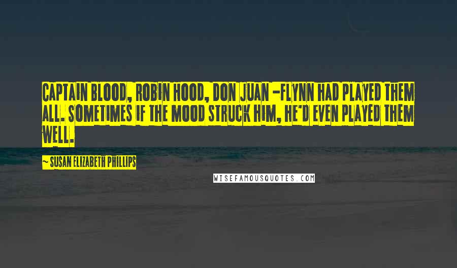 Susan Elizabeth Phillips Quotes: Captain Blood, Robin Hood, Don Juan -Flynn had played them all. Sometimes if the mood struck him, he'd even played them well.