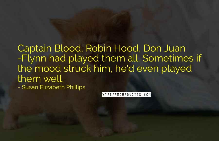 Susan Elizabeth Phillips Quotes: Captain Blood, Robin Hood, Don Juan -Flynn had played them all. Sometimes if the mood struck him, he'd even played them well.