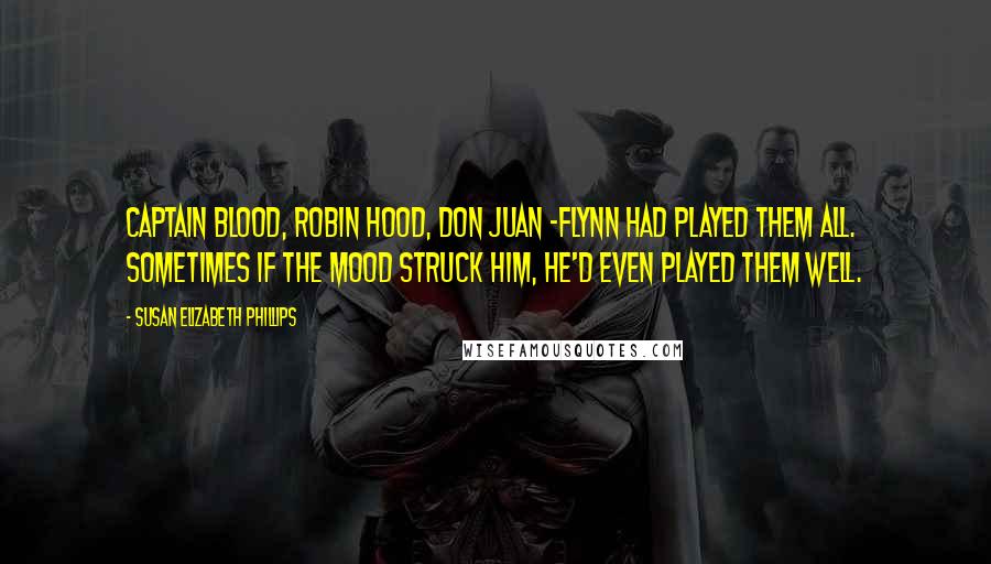 Susan Elizabeth Phillips Quotes: Captain Blood, Robin Hood, Don Juan -Flynn had played them all. Sometimes if the mood struck him, he'd even played them well.
