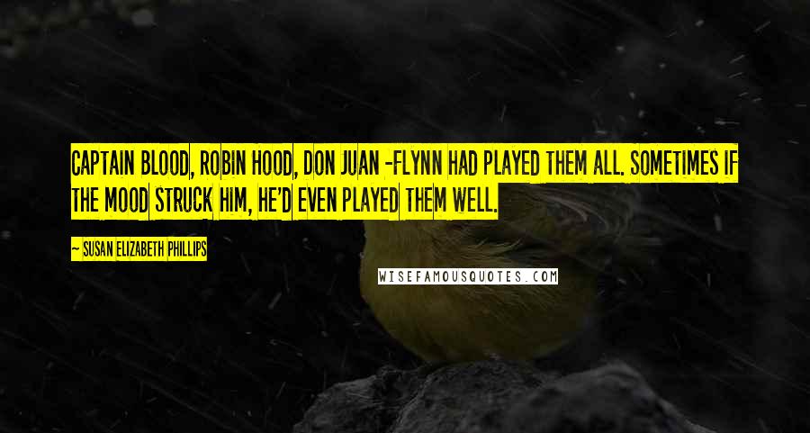 Susan Elizabeth Phillips Quotes: Captain Blood, Robin Hood, Don Juan -Flynn had played them all. Sometimes if the mood struck him, he'd even played them well.
