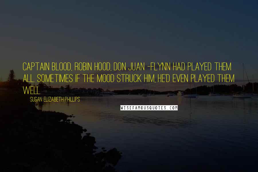 Susan Elizabeth Phillips Quotes: Captain Blood, Robin Hood, Don Juan -Flynn had played them all. Sometimes if the mood struck him, he'd even played them well.