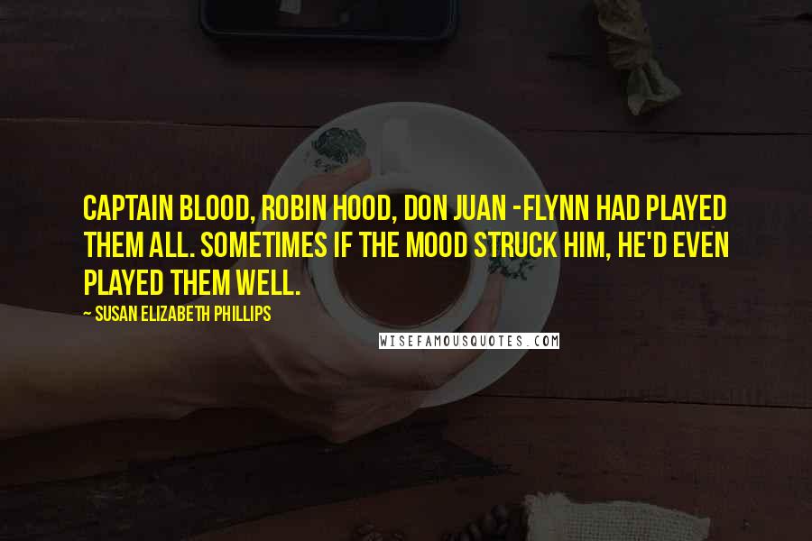 Susan Elizabeth Phillips Quotes: Captain Blood, Robin Hood, Don Juan -Flynn had played them all. Sometimes if the mood struck him, he'd even played them well.