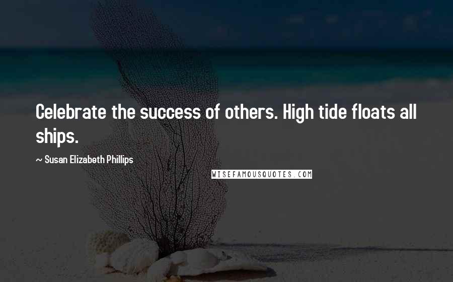 Susan Elizabeth Phillips Quotes: Celebrate the success of others. High tide floats all ships.