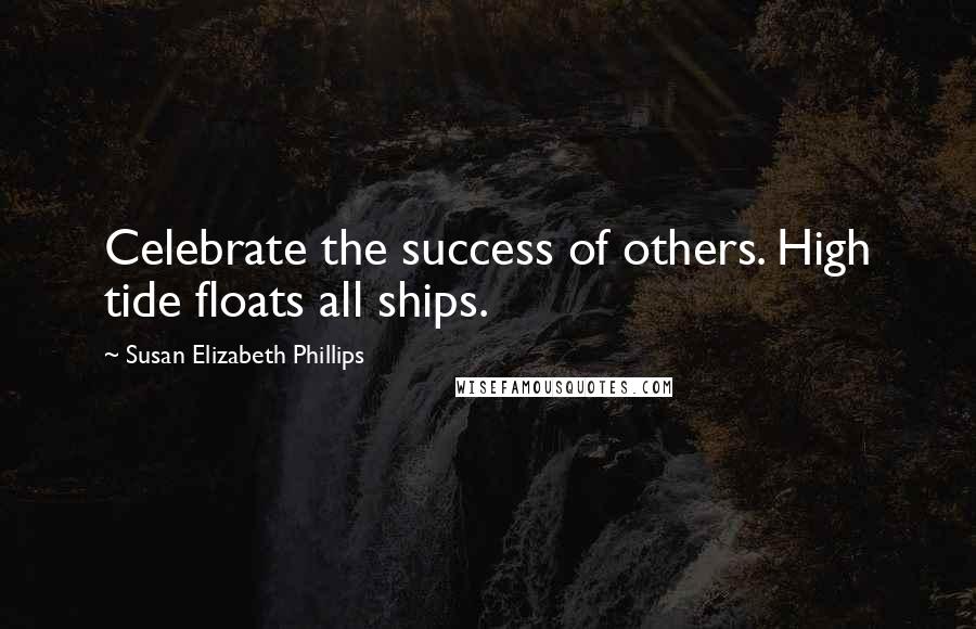 Susan Elizabeth Phillips Quotes: Celebrate the success of others. High tide floats all ships.