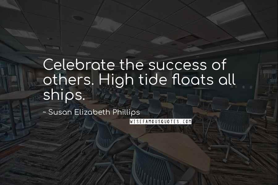 Susan Elizabeth Phillips Quotes: Celebrate the success of others. High tide floats all ships.