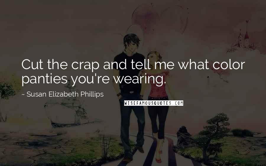 Susan Elizabeth Phillips Quotes: Cut the crap and tell me what color panties you're wearing.