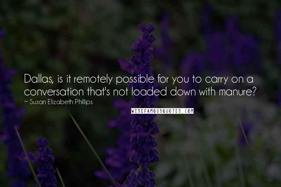Susan Elizabeth Phillips Quotes: Dallas, is it remotely possible for you to carry on a conversation that's not loaded down with manure?