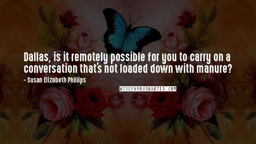 Susan Elizabeth Phillips Quotes: Dallas, is it remotely possible for you to carry on a conversation that's not loaded down with manure?