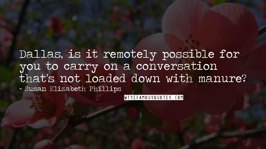 Susan Elizabeth Phillips Quotes: Dallas, is it remotely possible for you to carry on a conversation that's not loaded down with manure?