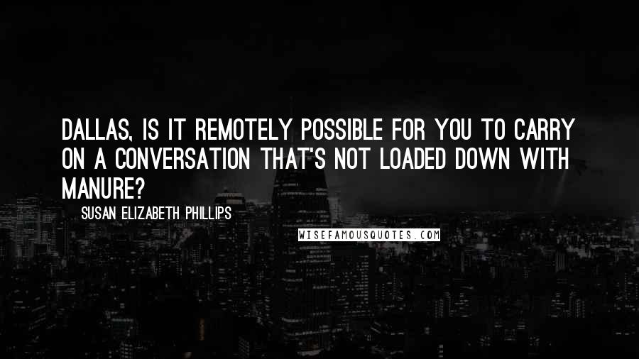 Susan Elizabeth Phillips Quotes: Dallas, is it remotely possible for you to carry on a conversation that's not loaded down with manure?