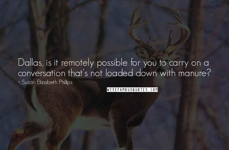 Susan Elizabeth Phillips Quotes: Dallas, is it remotely possible for you to carry on a conversation that's not loaded down with manure?