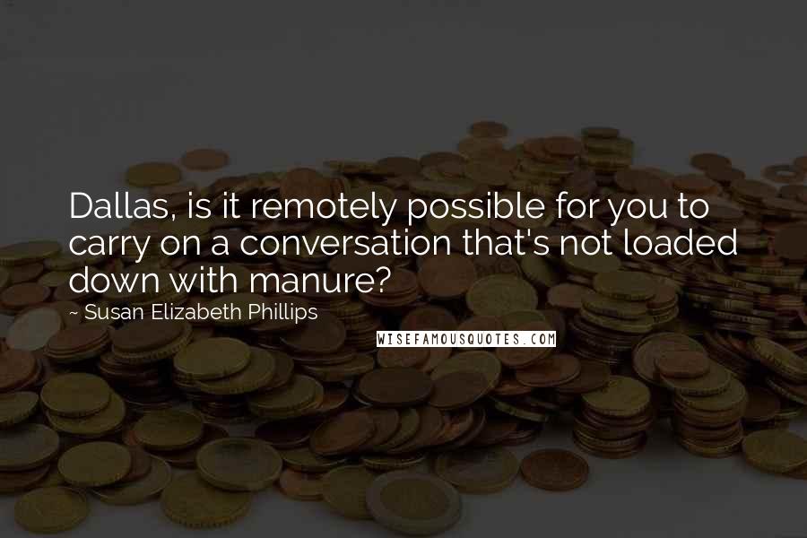 Susan Elizabeth Phillips Quotes: Dallas, is it remotely possible for you to carry on a conversation that's not loaded down with manure?