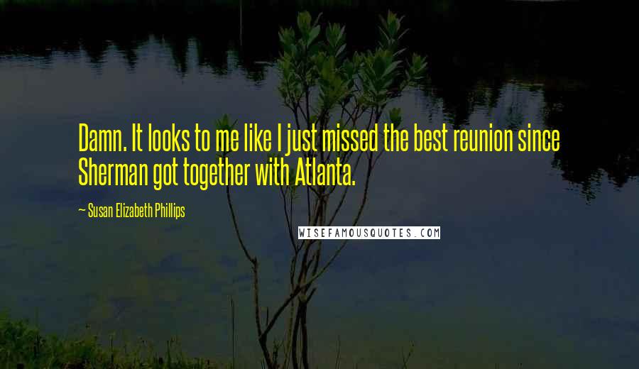 Susan Elizabeth Phillips Quotes: Damn. It looks to me like I just missed the best reunion since Sherman got together with Atlanta.