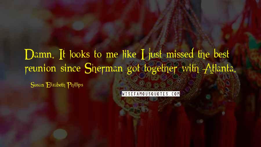 Susan Elizabeth Phillips Quotes: Damn. It looks to me like I just missed the best reunion since Sherman got together with Atlanta.